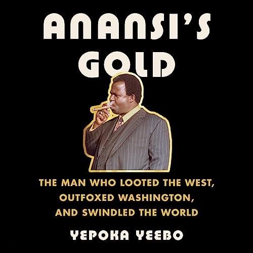 Anansi’s Gold The Man Who Looted the West, Outfoxed Washington, and Swindled the World [Audiobook]