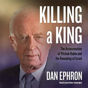 Killing a King The Assassination of Yitzhak Rabin and the Remaking of Israel