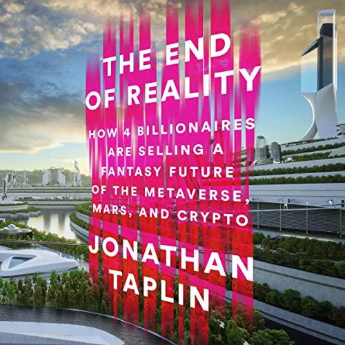 The End of Reality How Four Billionaires Are Selling a Fantasy Future of the Metaverse, Mars, and Crypto [Audiobook]