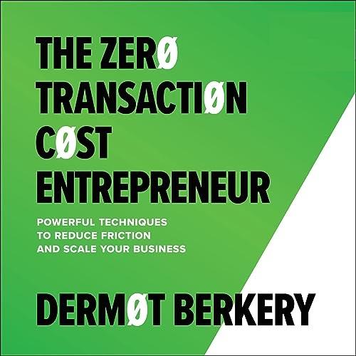 The Zero Transaction Cost Entrepreneur Powerful Techniques to Reduce Friction and Scale Your Business [Audiobook]