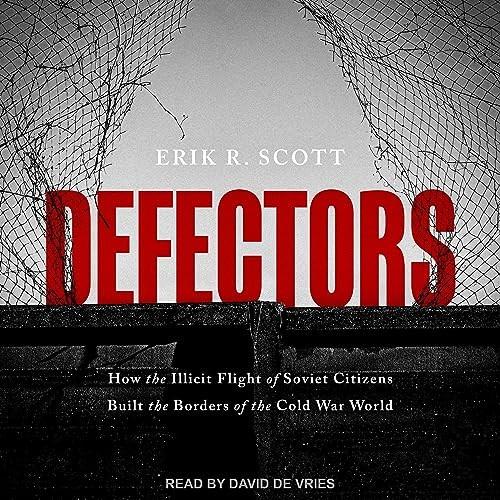 Defectors How the Illicit Flight of Soviet Citizens Built the Borders of the Cold War World [Audiobook]