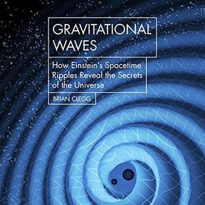 Gravitational Waves How Einstein’s Spacetime Ripples Reveal the Secrets of the Universe
