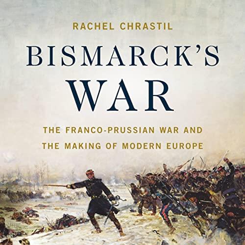 Bismarck’s War The Franco-Prussian War and the Making of Modern Europe [Audiobook]