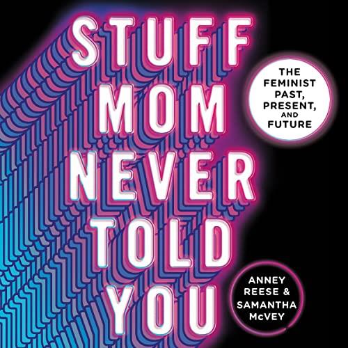 Stuff Mom Never Told You The Feminist Past, Present, and Future [Audiobook]