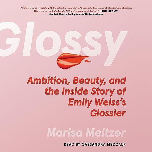 Glossy Ambition, Beauty, and the Inside Story of Emily Weiss’s Glossier [Audiobook]