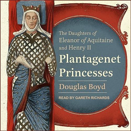 Plantagenet Princesses The Daughters of Eleanor of Aquitaine and Henry II [Audiobook]