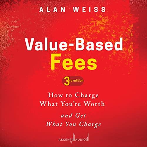 Value-Based Fees (3rd Edition) How to Charge What You’re Worth and Get What You Charge [Audiobook]
