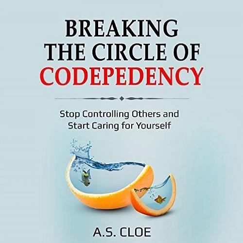 Breaking the Circle of Codependency Stop Controlling Others and Start Caring for Yourself [Audiobook]