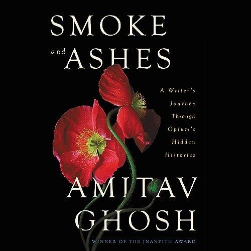 Smoke and Ashes A Writer's Journey Through Opium's Hidden Histories [Audiobook]