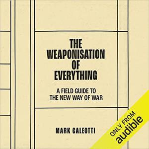 The Weaponisation of Everything A Field Guide to the New Way of War