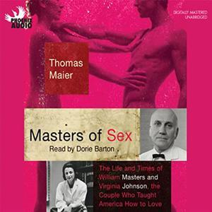 Masters of Sex The Life and Times of Williams Masters and Virginia Johnson, the Couple Who Taught America How to Love
