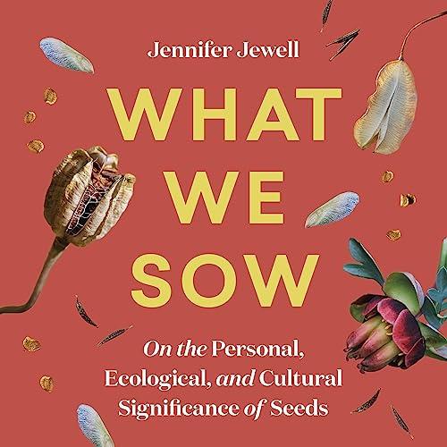 What We Sow On the Personal, Ecological, and Cultural Significance of Seeds [Audiobook]