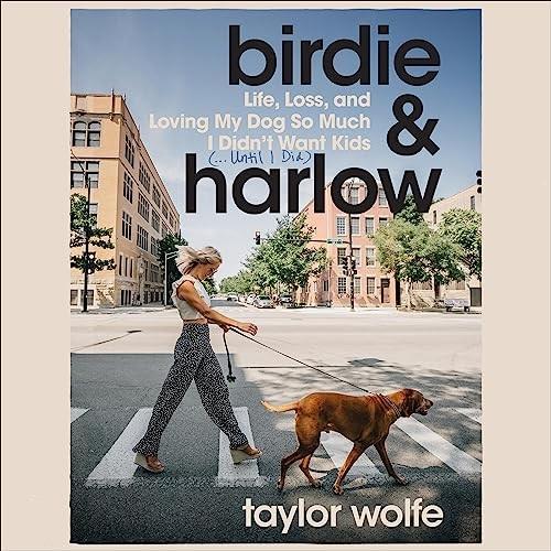 Birdie & Harlow Life, Loss, and Loving My Dog So Much I Didn’t Want Kids (…Until I Did) [Audiobook]