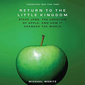 The Return to the Little Kingdom Steve Jobs, The Creation of Apple and How it Changed the World