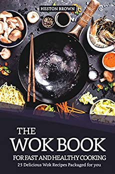 The Wok Book for Fast and Healthy Cooking: 25 Delicious Wok Recipes Packaged for you