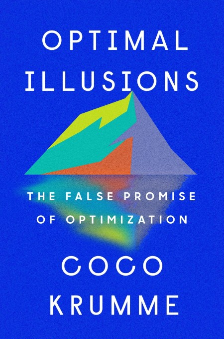 Optimal Illusions  The False Promise of Optimization by Coco Krumme