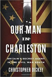 Our Man in Charleston Britain’s Secret Agent in the Civil War South