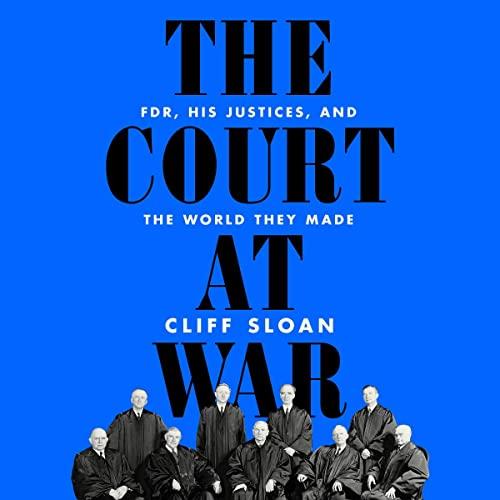 The Court at War FDR, His Justices, and the World They Made [Audiobook]