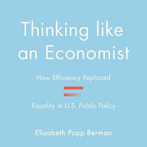 Thinking Like an Economist How Efficiency Replaced Equality in U.S. Public Policy