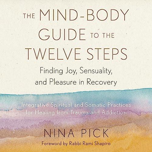 The Mind–Body Guide to the Twelve Steps Finding Joy, Sensuality, and Pleasure in Recovery [Audiobook]