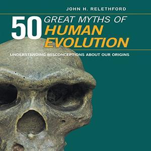 50 Great Myths of Human Evolution Understanding Misconceptions About Our Origins