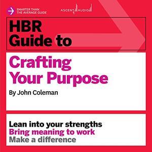 HBR Guide to Crafting Your Purpose HBR Guide Series