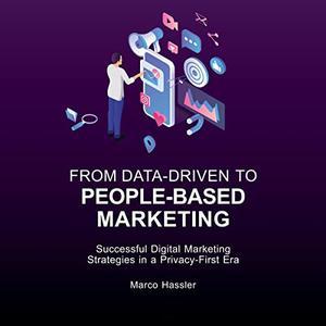From Data–Driven to People–Based Marketing Successful Digital Marketing Strategies in a Privacy–First Era