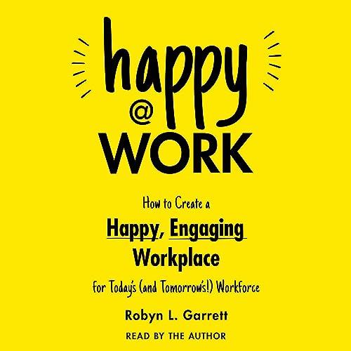 Happy at Work How to Create a Happy, Engaging Workplace for Today's (and Tomorrow's!) Workforce [Audiobook]