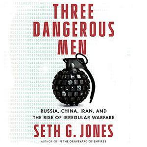 Three Dangerous Men Russia, China, Iran and the Rise of Irregular Warfare