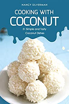 Cooking with Coconut: 31 Simple and Tasty Coconut Dishes
