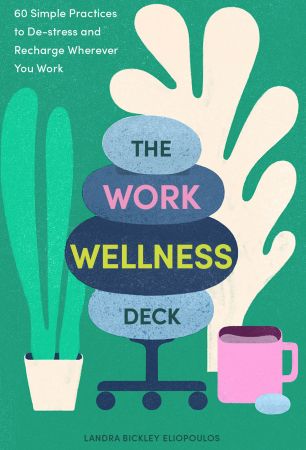 The Work Wellness Deck: 60 Simple Practices to De-stress and Recharge Wherever You Work