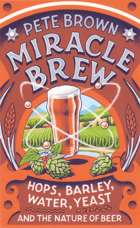 Miracle Brew  Hops, Barley, Water, Yeast and the Nature of Beer by Pete Brown