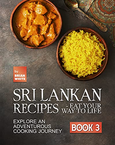Sri Lankan Recipes - Eat Your Way to Life: Explore an Adventurous Cooking Journey (Book 3)