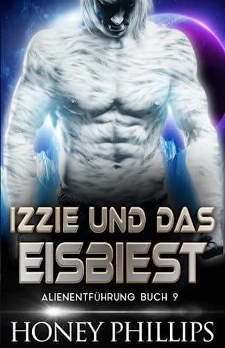 Honey Phillips  -  Izzie Und Das Eisbiest: Eine Sci - Fi - Alien - Liebesgeschichte (Alienentf&Uuml;Hrung 9)