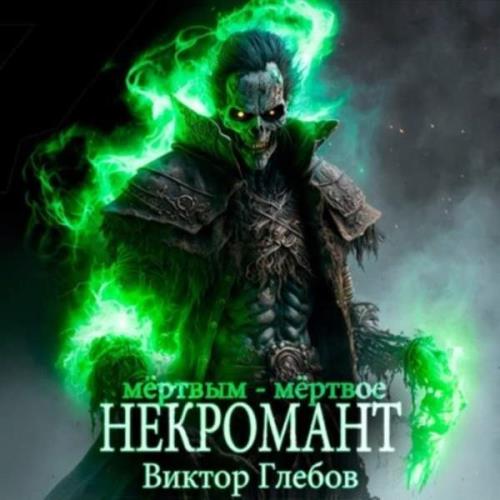 Виктор Глебов - Некромант. Мёртвым – мёртвое (Аудиокнига) 