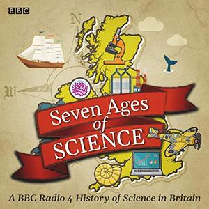 Seven Ages of Science A BBC Radio 4 History of Science in Britain [Audiobook]