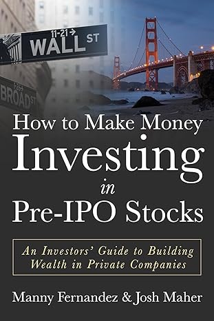 How to Make Money Investing in Pre-IPO Stocks: An Investors Guide to Building Wealth in Private Companies