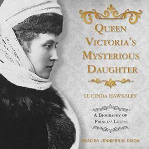 Queen Victoria's Mysterious Daughter A Biography of Princess Louise