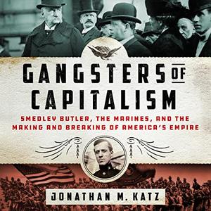 Gangsters of Capitalism Smedley Butler, the Marines, and the Making and Breaking of America's Empire