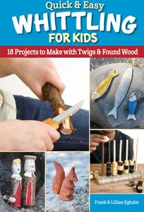 Quick & Easy Whittling for Kids 18 Projects to Make with Twigs & Found Wood