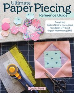 Ultimate Paper Piecing Reference Guide Everything Quilters Need to Know about Foundation (FPP) and English Paper Piecing (EPP)