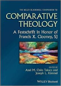 The Wiley Blackwell Companion to Comparative Theology A Festschrift in Honor of Francis X. Clooney, SJ
