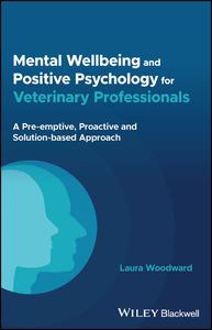 Mental Wellbeing and Positive Psychology for Veterinary Professionals A Pre–emptive, Proactive and Solution–based Approach