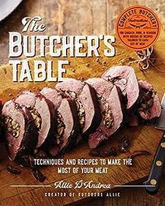The Butcher’s Table Techniques and Recipes to Make the Most of Your Meat