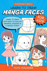 Learn to Draw Manga Faces for Kids  Learn to Draw with Easy-To-follow Drawing Lessons in a Manga Story!