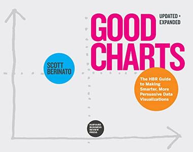 Good Charts, Updated and Expanded The HBR Guide to Making Smarter, More Persuasive Data Visualizations