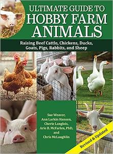 Ultimate Guide to Hobby Farm Animals Raising Beef Cattle, Chickens, Ducks, Goats, Pigs, Rabbits, and Sheep