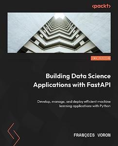 Building Data Science Applications with FastAPI Develop, manage, and deploy efficient machine learning apps, 2nd Edition