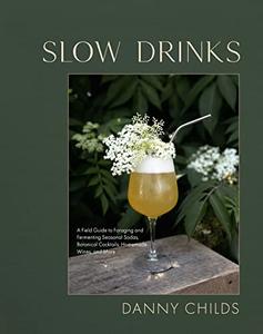 Slow Drinks A Field Guide to Foraging and Fermenting Seasonal Sodas, Botanical Cocktails, Homemade Wines, and More