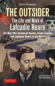 The Outsider The Life and Work of Lafcadio Hearn The Man Who Introduced Voodoo, Creole Cooking & Japanese Ghosts to the World